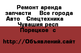 Ремонт,аренда,запчасти. - Все города Авто » Спецтехника   . Чувашия респ.,Порецкое. с.